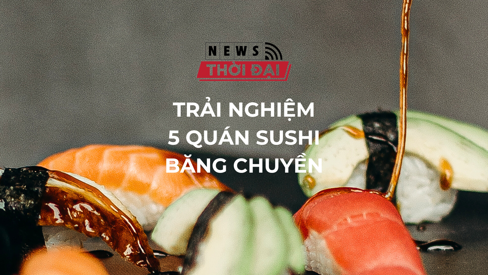Trải nghiệm 5 quán sushi băng chuyền: hành trình ẩm thực Nhật Bản