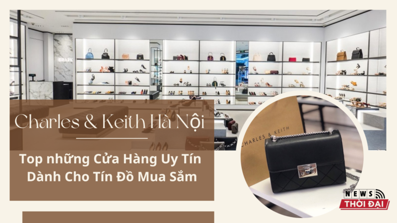 Charles & Keith Hà Nội – Top những Cửa Hàng Uy Tín Dành Cho Tín Đồ Mua Sắm