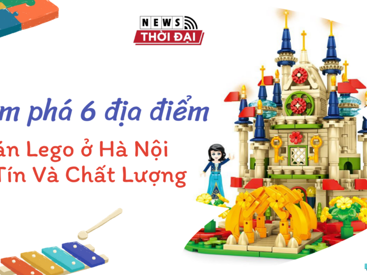 Khám phá 5 địa điểm bán Lego ở Hà Nội Uy Tín Và Chất Lượng