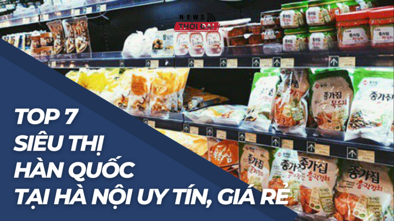Top 7 Siêu Thị Hàn Quốc Tại Hà Nội uy tín, giá rẻ