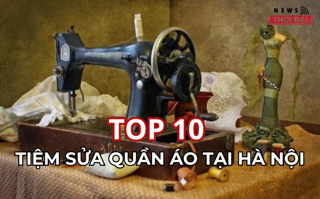 TOP 10 TIỆM SỬA QUẦN ÁO TẠI HÀ NỘI