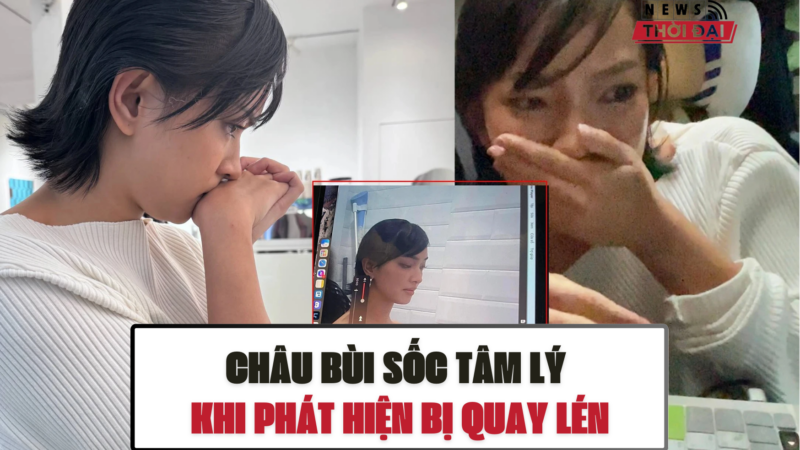 CHÂU BÙI SỐC TÂM LÝ KHI PHÁT HIỆN BỊ QUAY LÉN