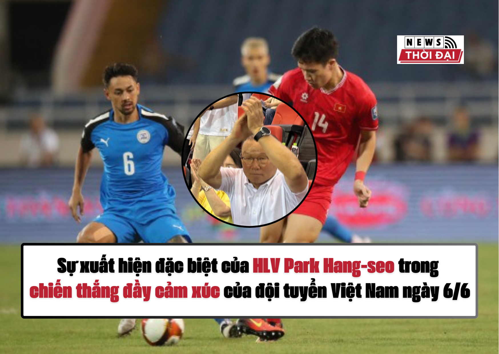 Sự xuất hiện đặc biệt của HLV Park Hang-seo trong chiến thắng đầy cảm xúc của đội tuyển Việt Nam ngày 6/6