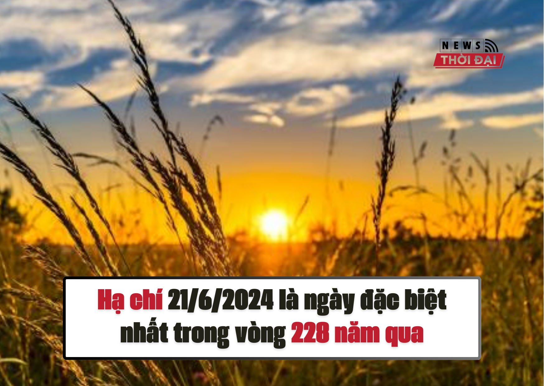 Hạ chí 21/6/2024 là ngày đặc biệt nhất trong vòng 228 năm qua