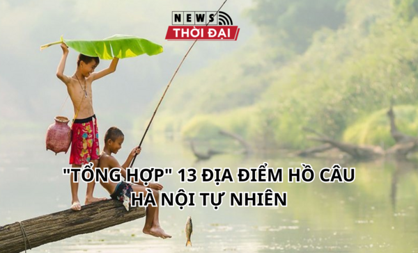 “TỔNG HỢP” 13 ĐỊA ĐIỂM HỒ CÂU HÀ NỘI TỰ NHIÊN