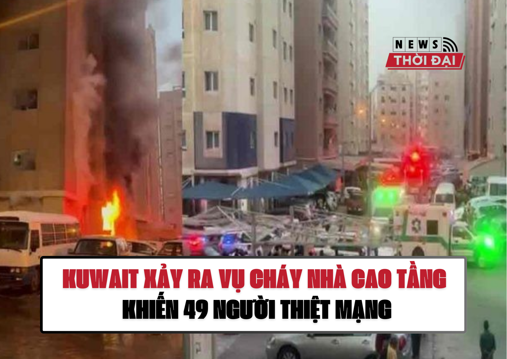 KUWAIT XẢY RA VỤ CHÁY NHÀ CAO TẦNG KHIẾN 49 NGƯỜI THIỆT MẠNG