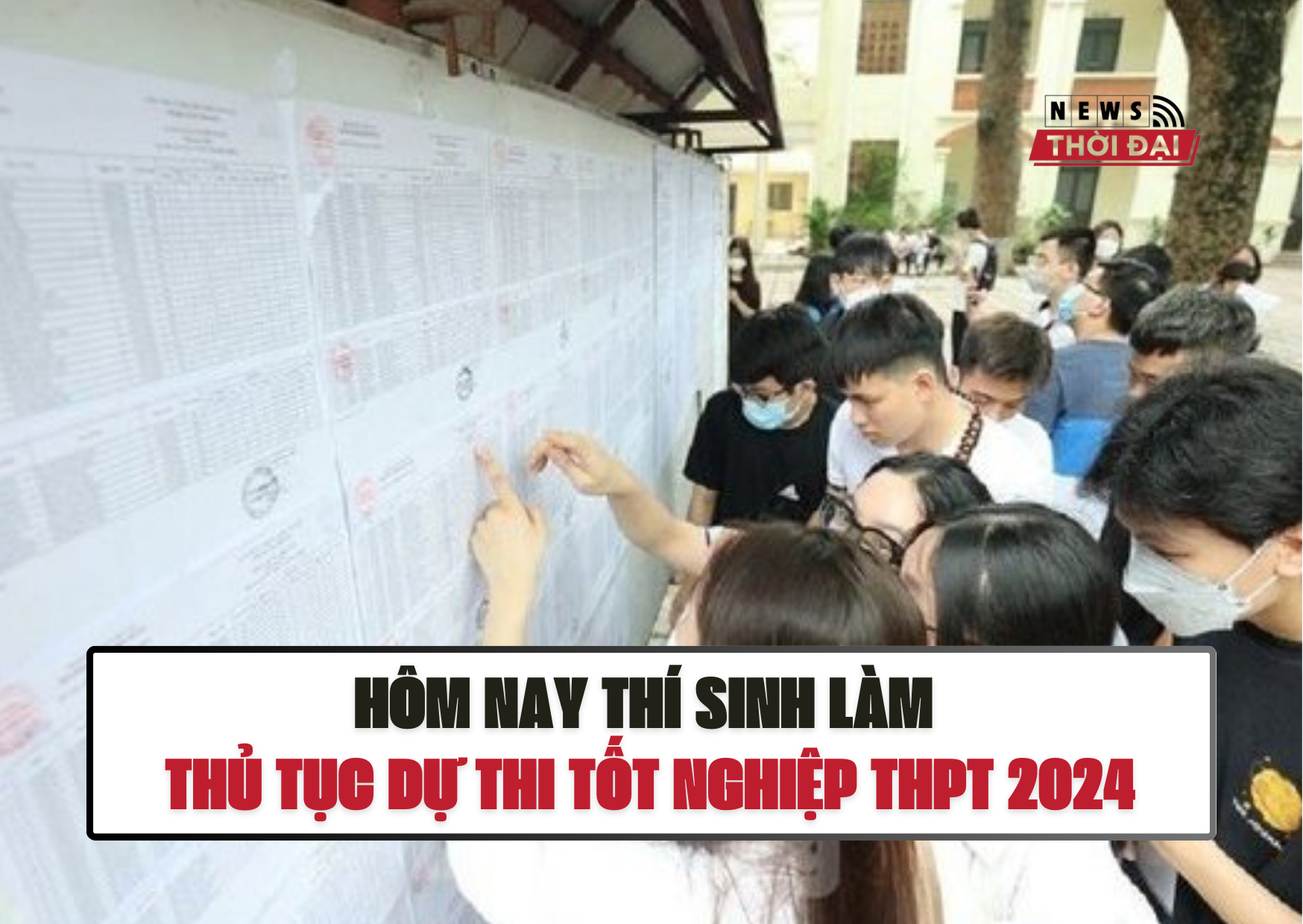 HÔM NAY THÍ SINH LÀM THỦ TỤC DỰ THI TỐT NGHIỆP THPT 2024