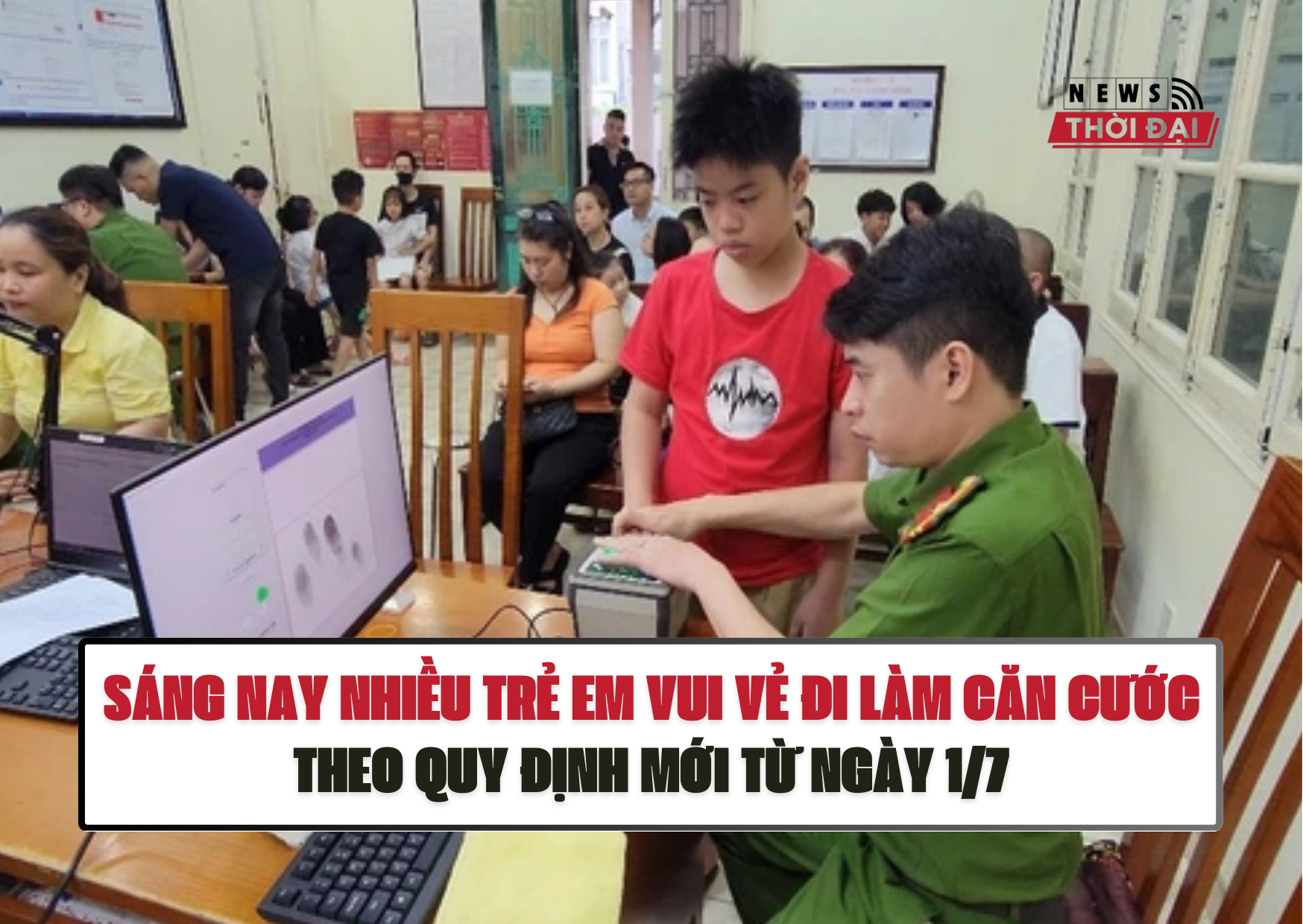 SÁNG NAY NHIỀU TRẺ EM VUI VẺ ĐI LÀM CĂN CƯỚC CÔNG DÂN THEO QUY ĐỊNH MỚI TỪ NGÀY 1/7