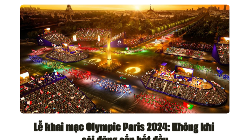 Lễ khai mạc Olympic Paris 2024: Không khí sôi động sắp bắt đầu