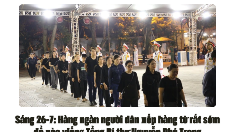 Sáng 26-7: Hàng ngàn người xếp hàng từ rất sớm để vào viếng Tổng Bí thư Nguyễn Phú Trọng
