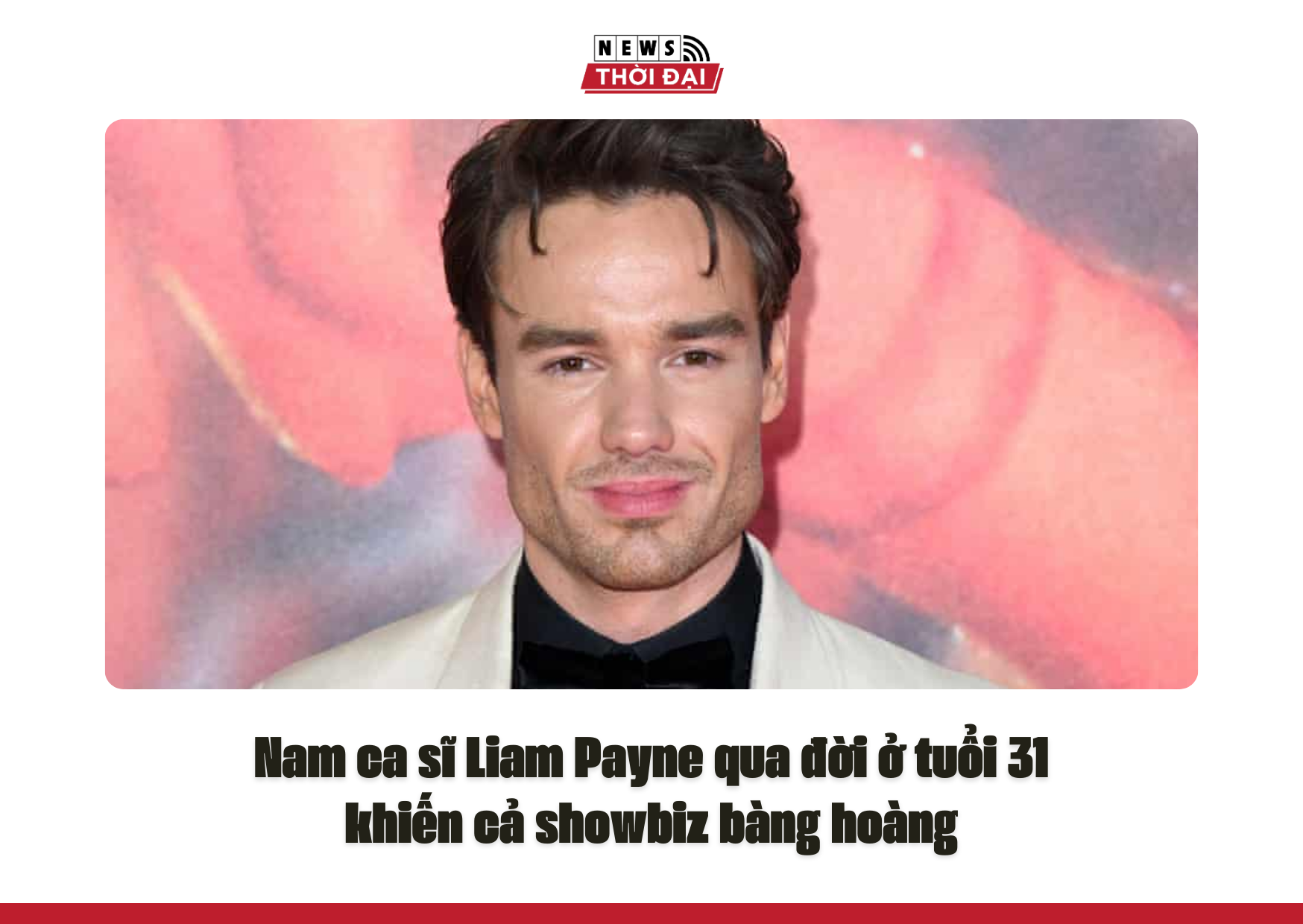 Nam ca sĩ Liam Payne qua đời ở tuổi 31 khiến cả showbiz bàng hoàng